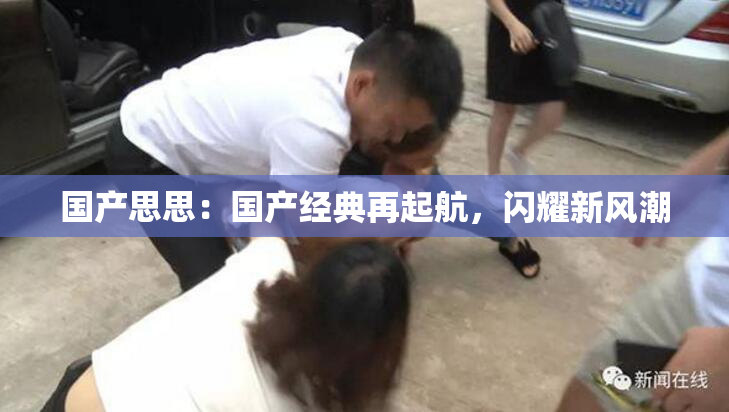 国产思思：国产经典再起航，闪耀新风潮