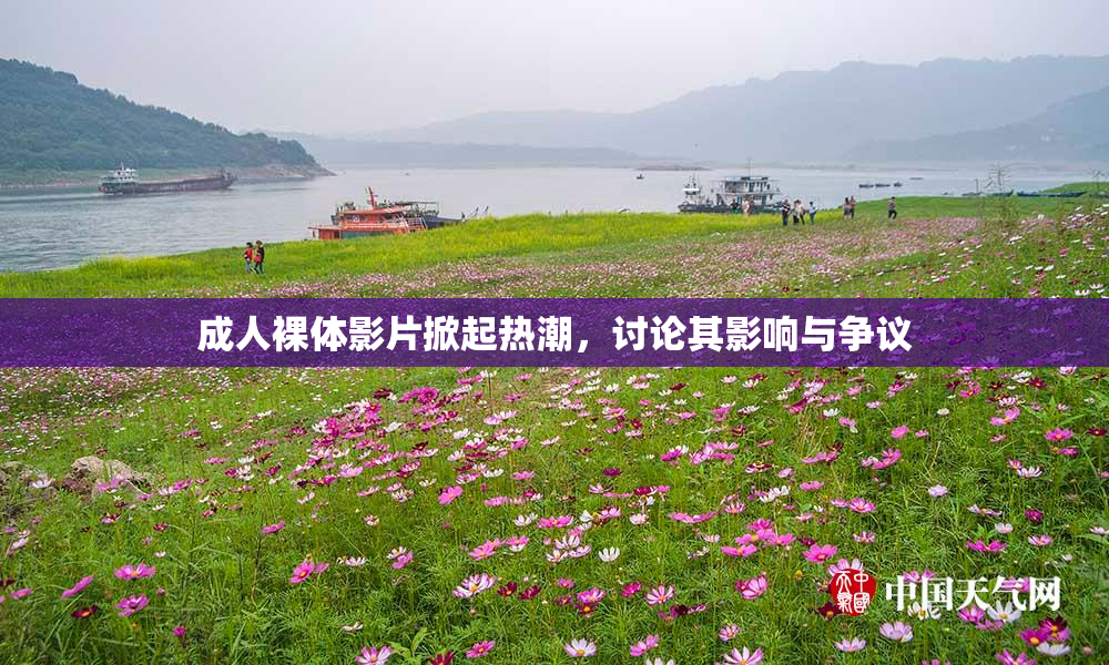 成人裸体影片掀起热潮，讨论其影响与争议