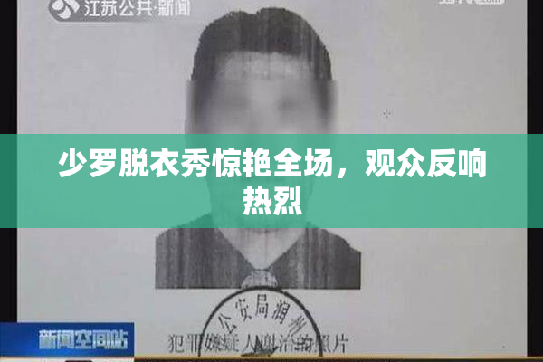 少罗脱衣秀惊艳全场，观众反响热烈