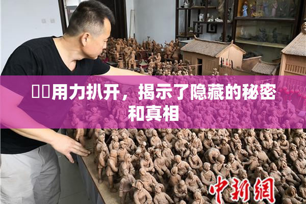 妺妺用力扒开，揭示了隐藏的秘密和真相