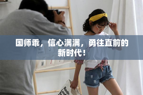 国师乖，信心满满，勇往直前的新时代！