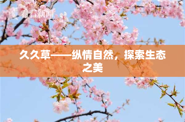 久久草——纵情自然，探索生态之美