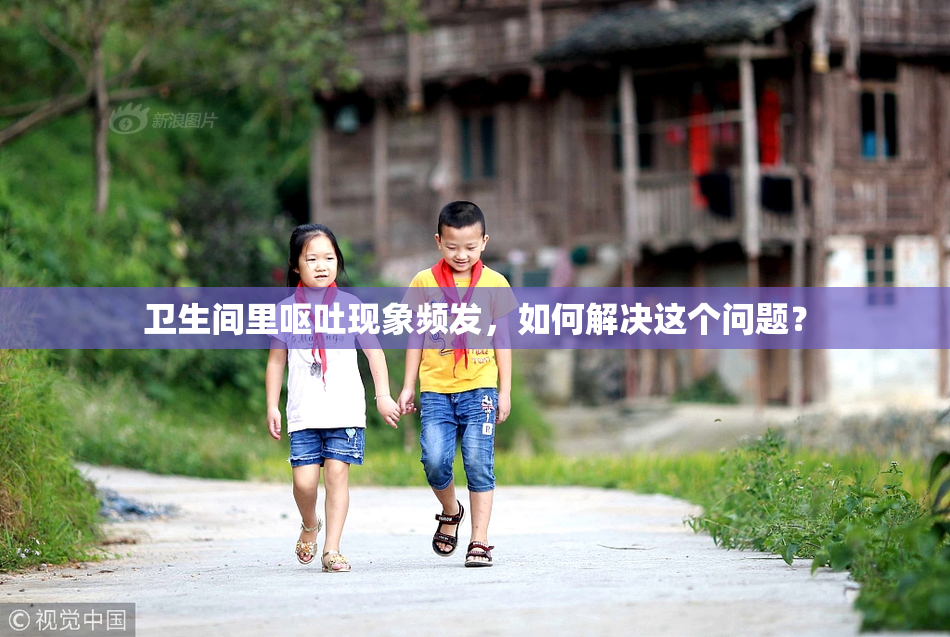 卫生间里呕吐现象频发，如何解决这个问题？