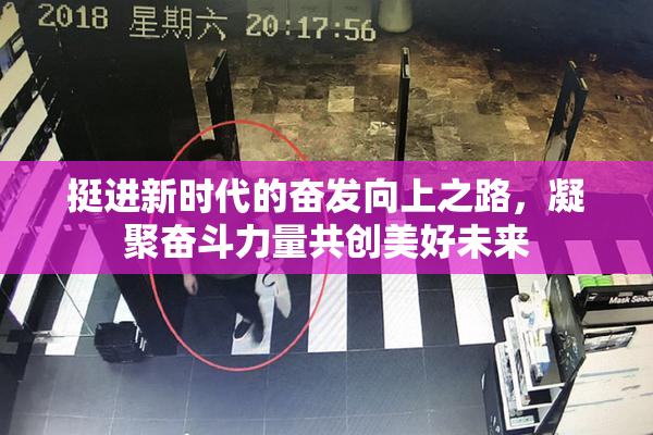 挺进新时代的奋发向上之路，凝聚奋斗力量共创美好未来