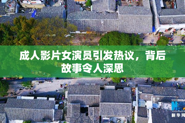 成人影片女演员引发热议，背后故事令人深思