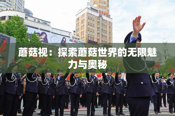 蘑菇视：探索蘑菇世界的无限魅力与奥秘