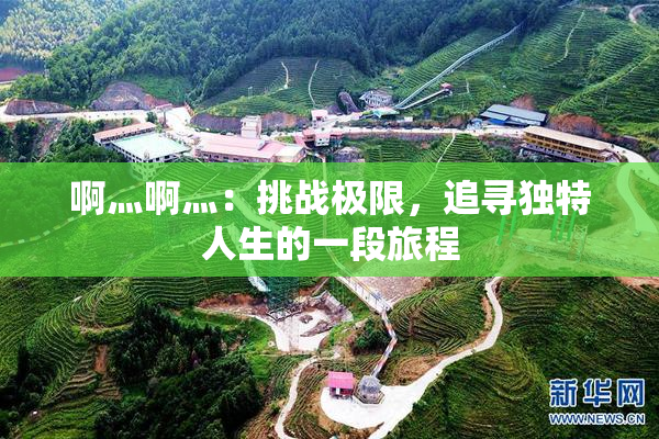 啊灬啊灬：挑战极限，追寻独特人生的一段旅程