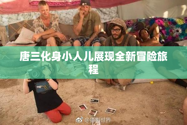 唐三化身小人儿展现全新冒险旅程