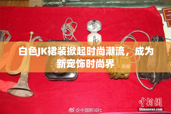 白色JK裙装掀起时尚潮流，成为新宠饰时尚界