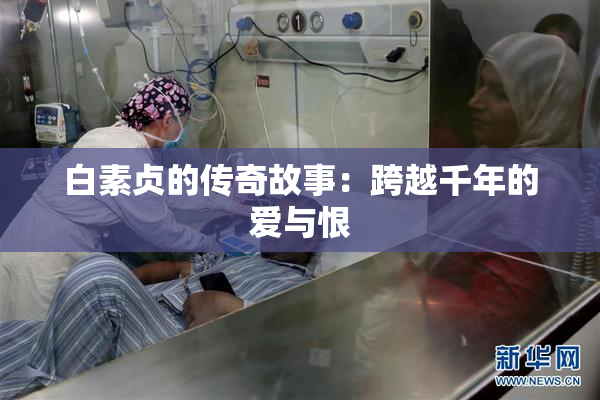 白素贞的传奇故事：跨越千年的爱与恨
