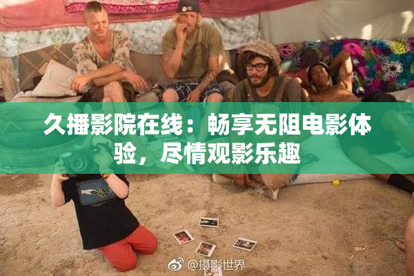久播影院在线：畅享无阻电影体验，尽情观影乐趣