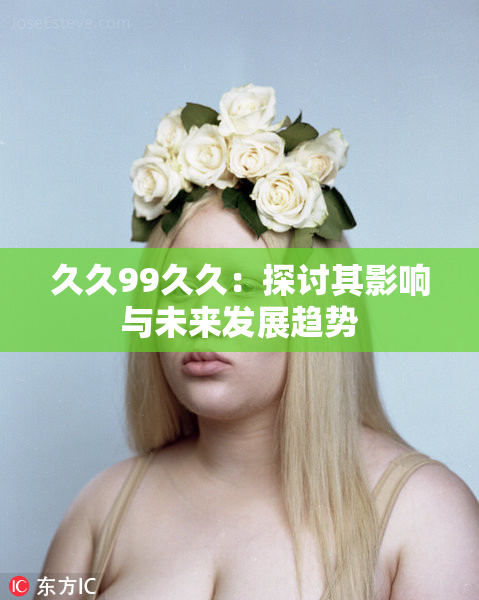 久久99久久：探讨其影响与未来发展趋势