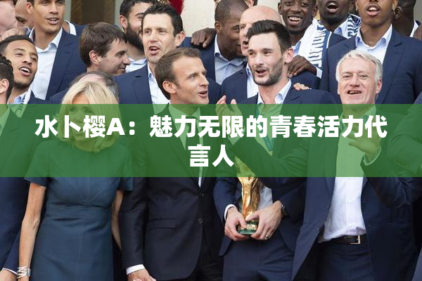 水卜樱A：魅力无限的青春活力代言人