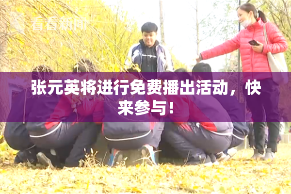 张元英将进行免费播出活动，快来参与！