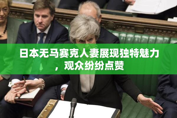 日本无马赛克人妻展现独特魅力，观众纷纷点赞