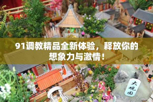 91调教精品全新体验，释放你的想象力与激情！