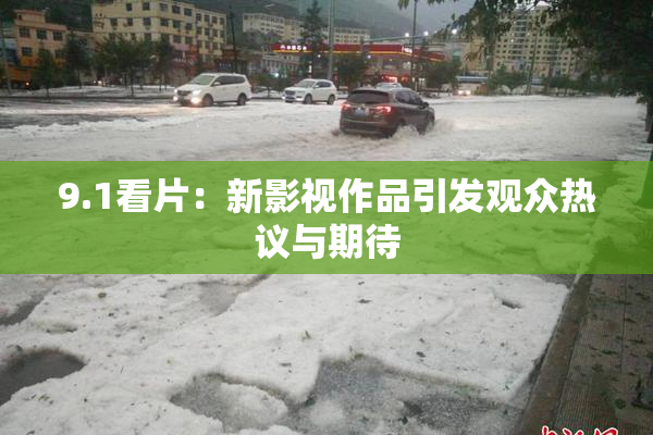 9.1看片：新影视作品引发观众热议与期待