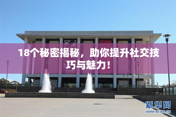 18个秘密揭秘，助你提升社交技巧与魅力！