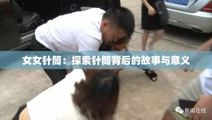 女女针筒：探索针筒背后的故事与意义