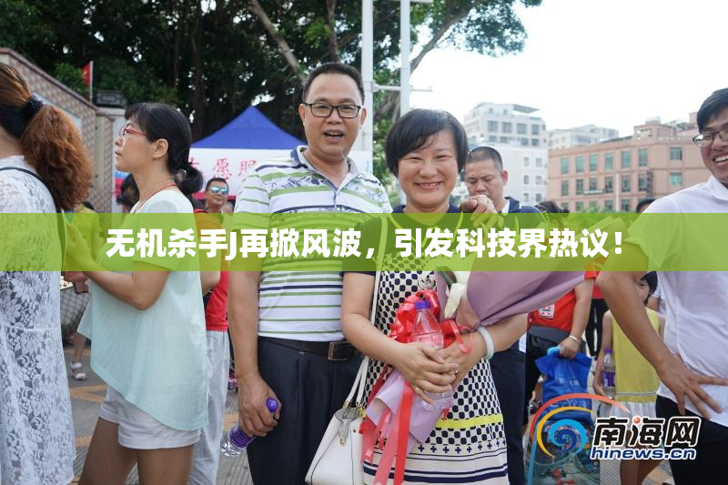 无机杀手J再掀风波，引发科技界热议！