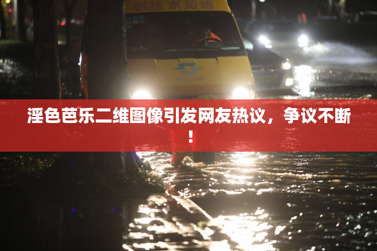 淫色芭乐二维图像引发网友热议，争议不断！