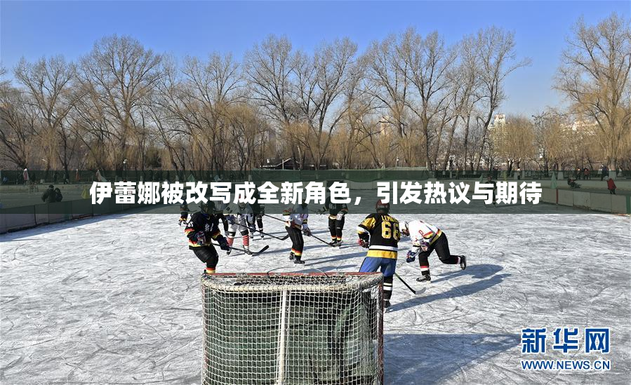 伊蕾娜被改写成全新角色，引发热议与期待