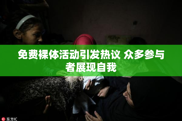 免费裸体活动引发热议 众多参与者展现自我