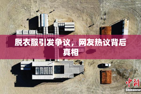 脱衣服引发争议，网友热议背后真相