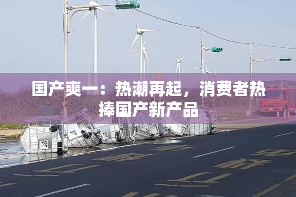 国产爽一：热潮再起，消费者热捧国产新产品