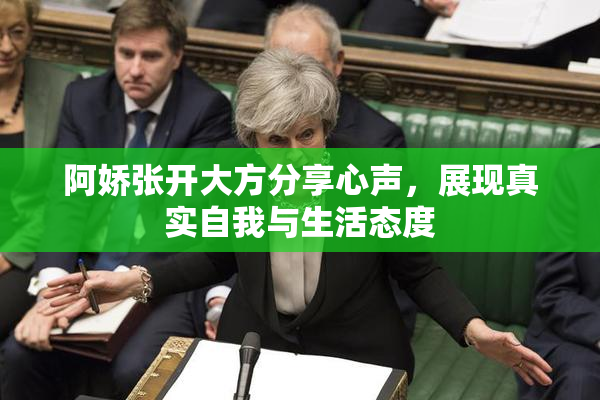 阿娇张开大方分享心声，展现真实自我与生活态度