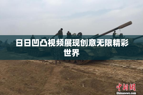 日日凹凸视频展现创意无限精彩世界
