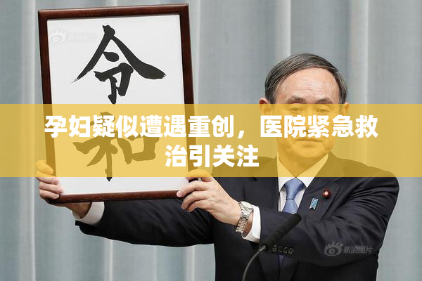 孕妇疑似遭遇重创，医院紧急救治引关注