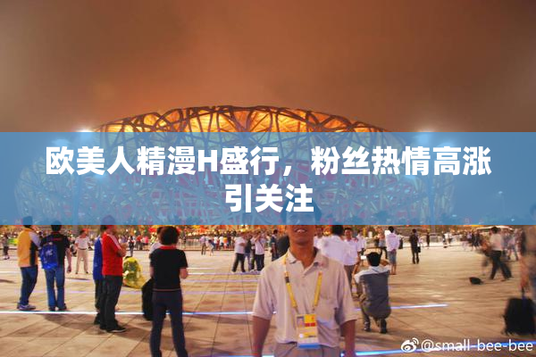 欧美人精漫H盛行，粉丝热情高涨引关注