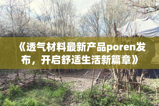 《透气材料最新产品poren发布，开启舒适生活新篇章》