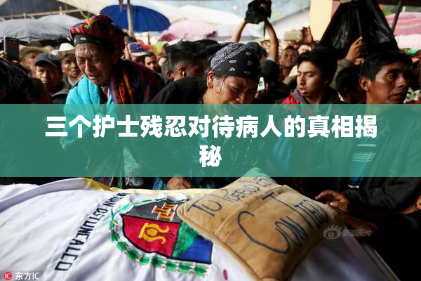 三个护士残忍对待病人的真相揭秘