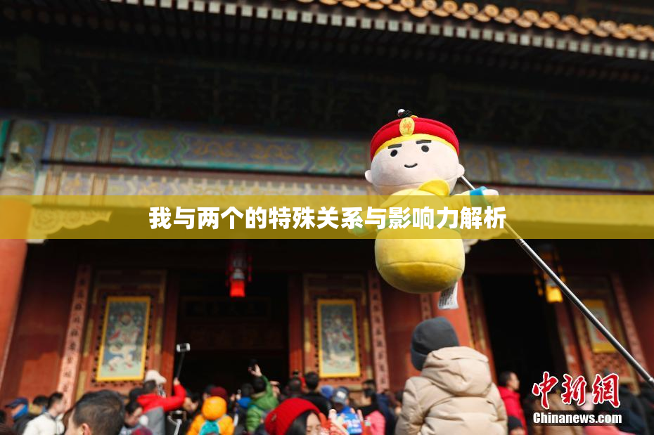 我与两个的特殊关系与影响力解析
