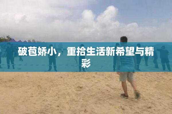 破苞娇小，重拾生活新希望与精彩