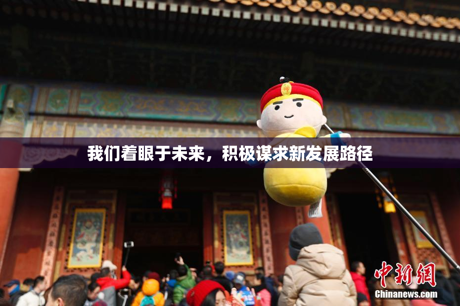 我们着眼于未来，积极谋求新发展路径