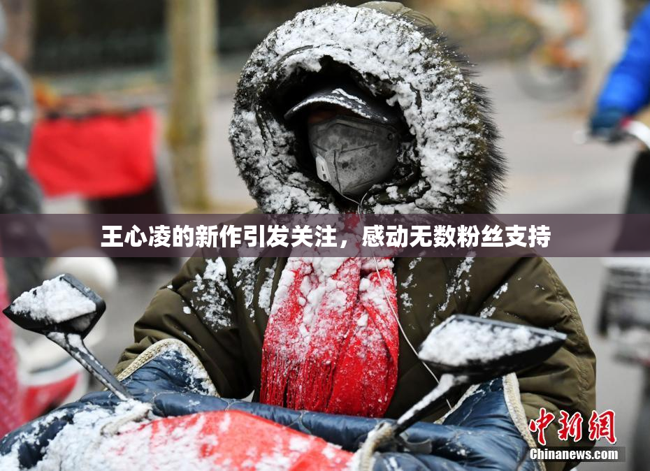 王心凌的新作引发关注，感动无数粉丝支持