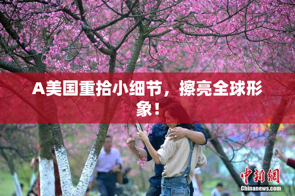 A美国重拾小细节，擦亮全球形象！