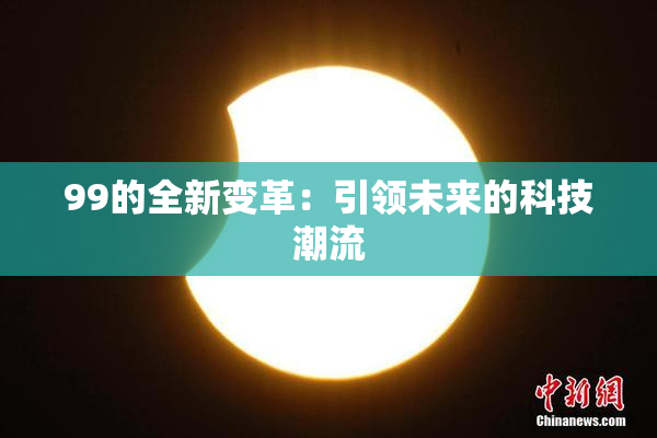99的全新变革：引领未来的科技潮流