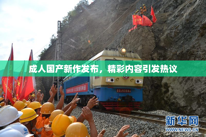 成人国产新作发布，精彩内容引发热议