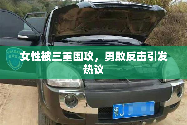 女性被三重围攻，勇敢反击引发热议