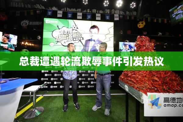 总裁遭遇轮流欺辱事件引发热议