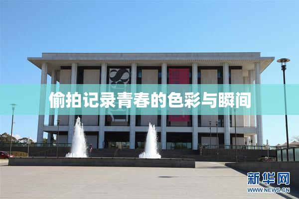 偷拍记录青春的色彩与瞬间