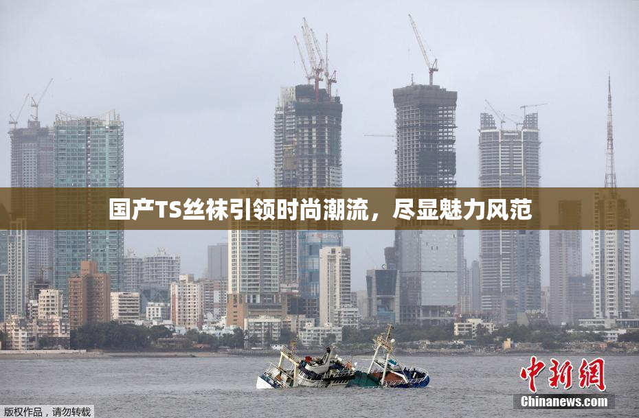 国产TS丝袜引领时尚潮流，尽显魅力风范