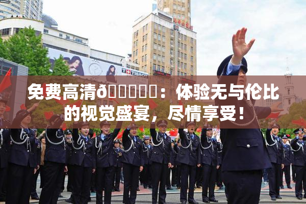 免费高清🔞❌‌：体验无与伦比的视觉盛宴，尽情享受！