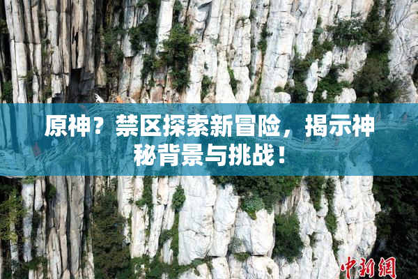 原神？禁区探索新冒险，揭示神秘背景与挑战！