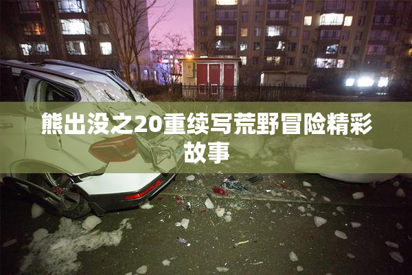 熊出没之20重续写荒野冒险精彩故事