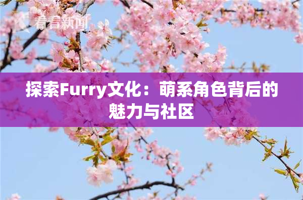 探索Furry文化：萌系角色背后的魅力与社区